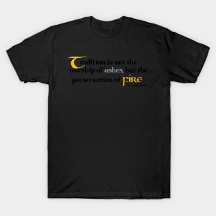 Tradition is not the worship of ashes, but the preservation of fire. Gustav Mahler T-Shirt